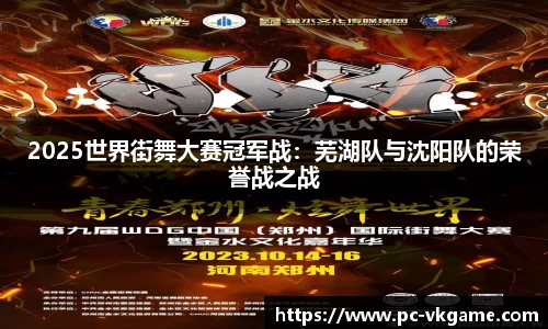 2025世界街舞大赛冠军战：芜湖队与沈阳队的荣誉战之战